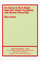 IT'S GOING TO BE A BRIGHT NEW DAY: WOULD YOU RATHER, WITH BONNIE PRINCE BILLY (SIGNED COPIES) - Max Porter