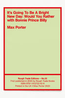 IT'S GOING TO BE A BRIGHT NEW DAY: WOULD YOU RATHER, WITH BONNIE PRINCE BILLY (SIGNED & MODIFIED) - Max Porter